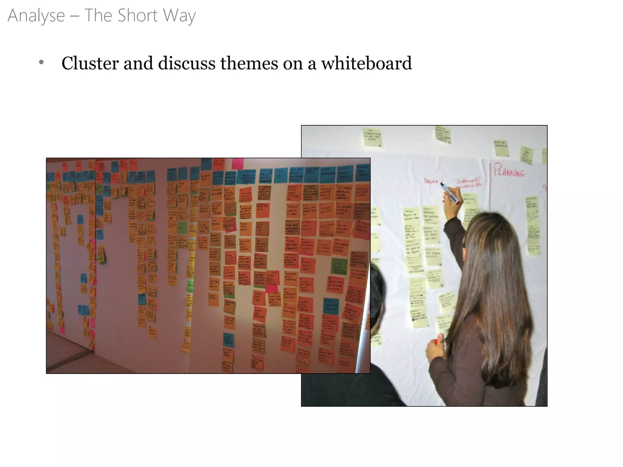 Analyse – The Short Way
• Cluster and discuss themes on a whiteboard
 