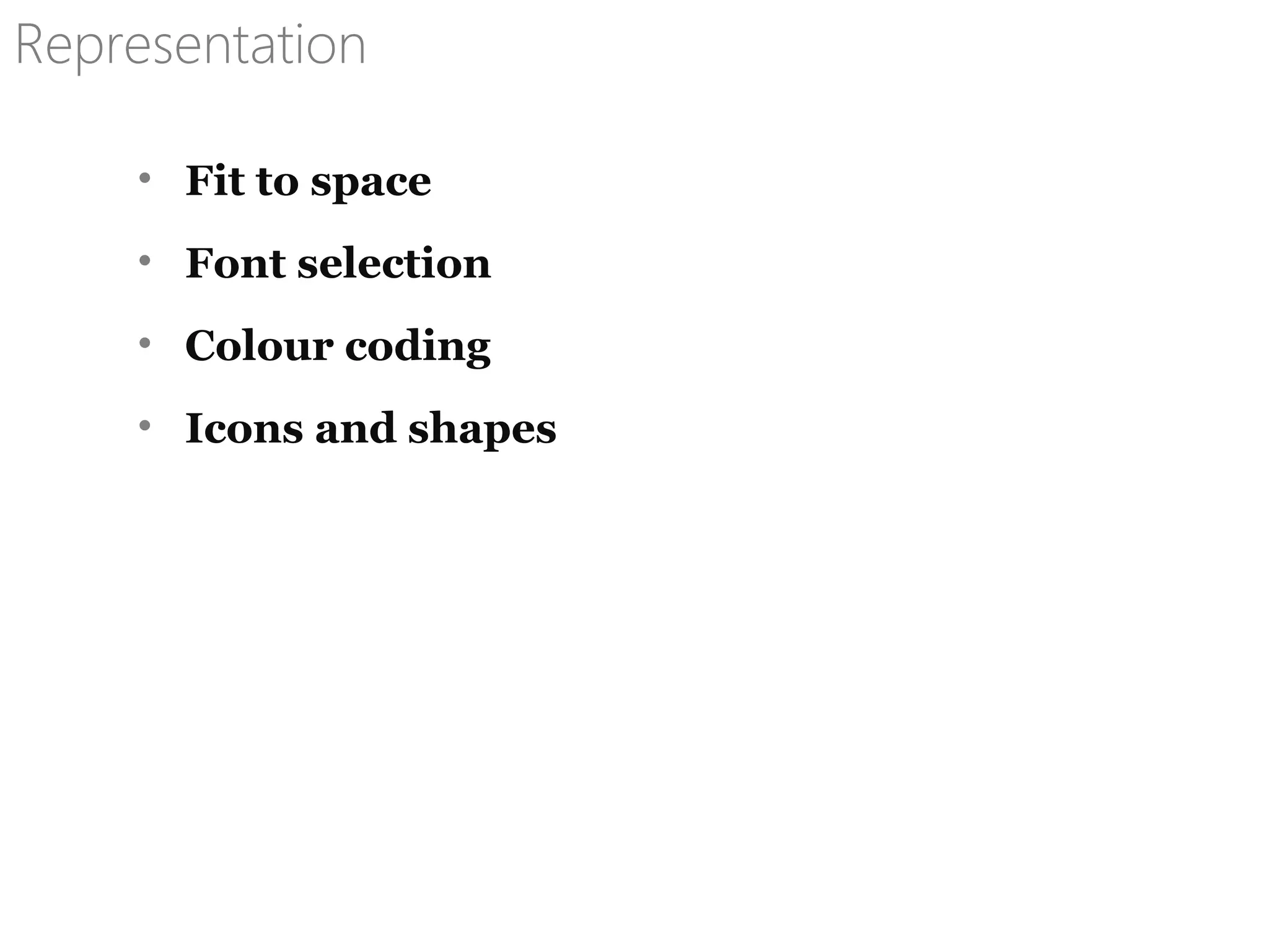 Representation
• Fit to space
• Font selection
• Colour coding
• Icons and shapes
 