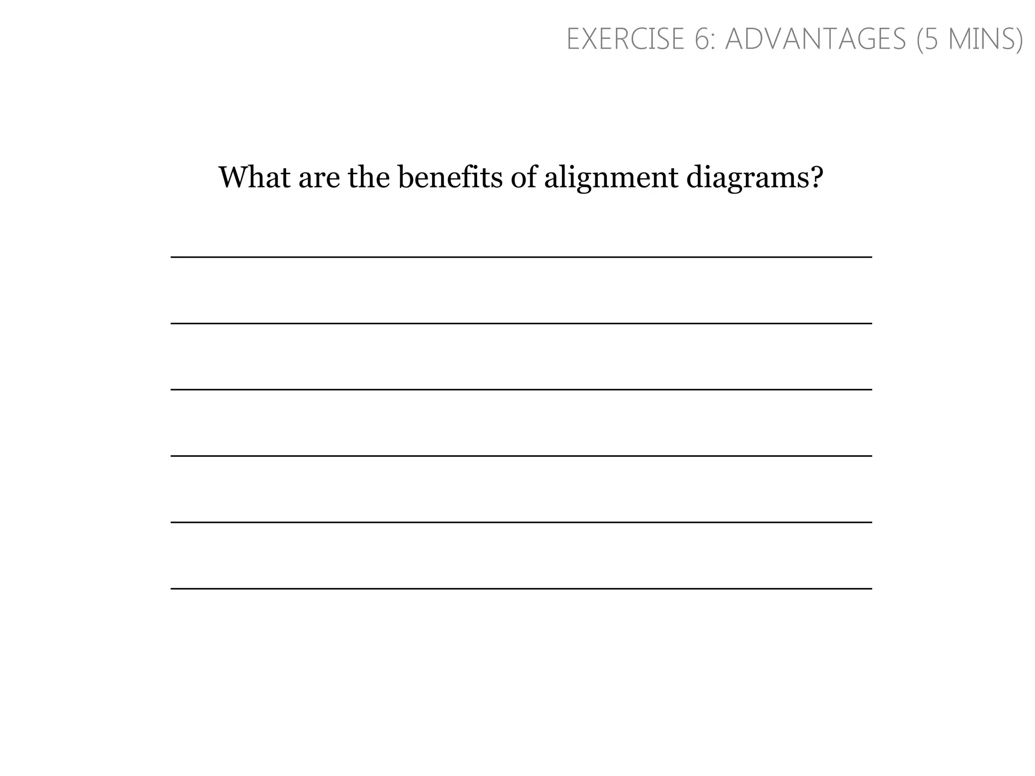 What are the benefits of alignment diagrams?
____________________________________
____________________________________
____________________________________
____________________________________
____________________________________
____________________________________
EXERCISE 6: ADVANTAGES (5 MINS)
 