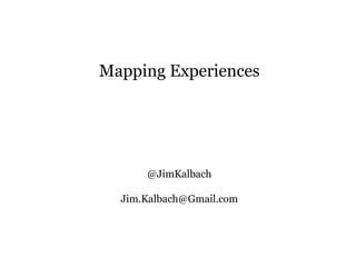 Mapping Experiences
@JimKalbach
Jim.Kalbach@Gmail.com
 