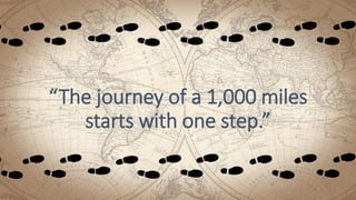 “The journey of a 1,000 miles
starts with one step.”
 