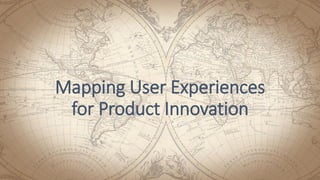 Mapping User Experiences
for Product Innovation
 