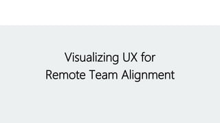 Visualizing UX for
Remote Team Alignment
 