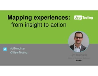 Mapping experiences:
from insight to action
#UTwebinar
@UserTesting
Jim Kalbach
Head of Customer Success
MURAL
 