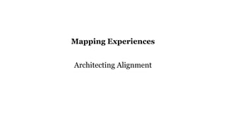 Mapping Experiences
Architecting Alignment
 