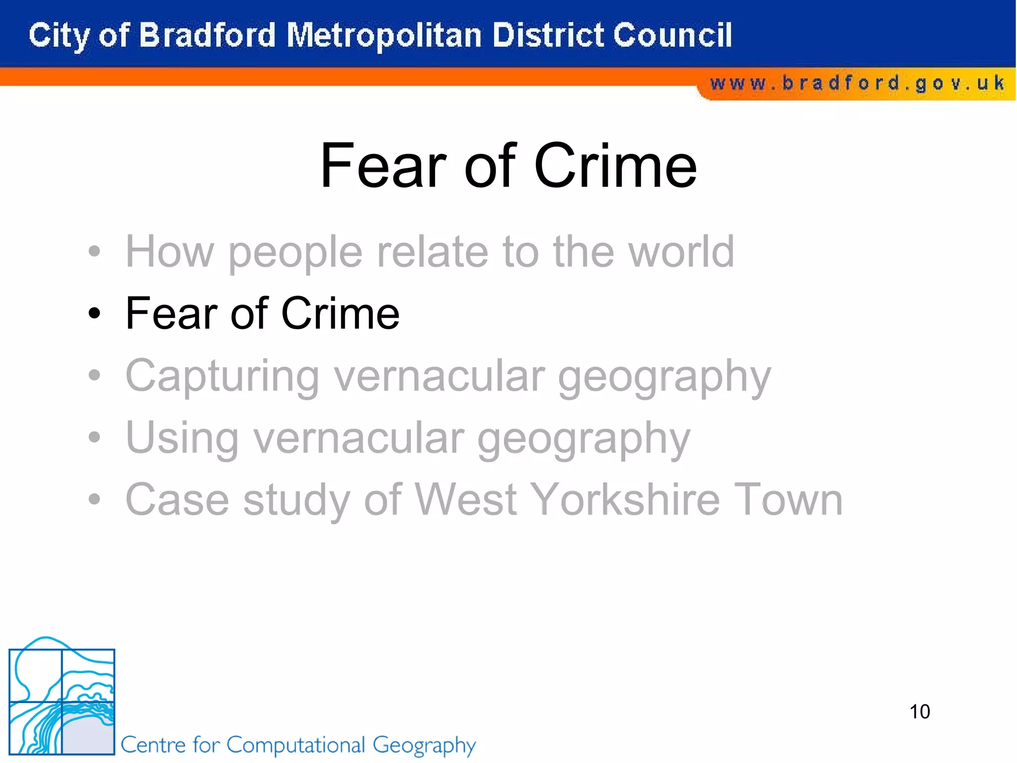 Fear of Crime How people relate to the world Fear of Crime Capturing vernacular geography Using vernacular geography Case study of West Yorkshire Town 