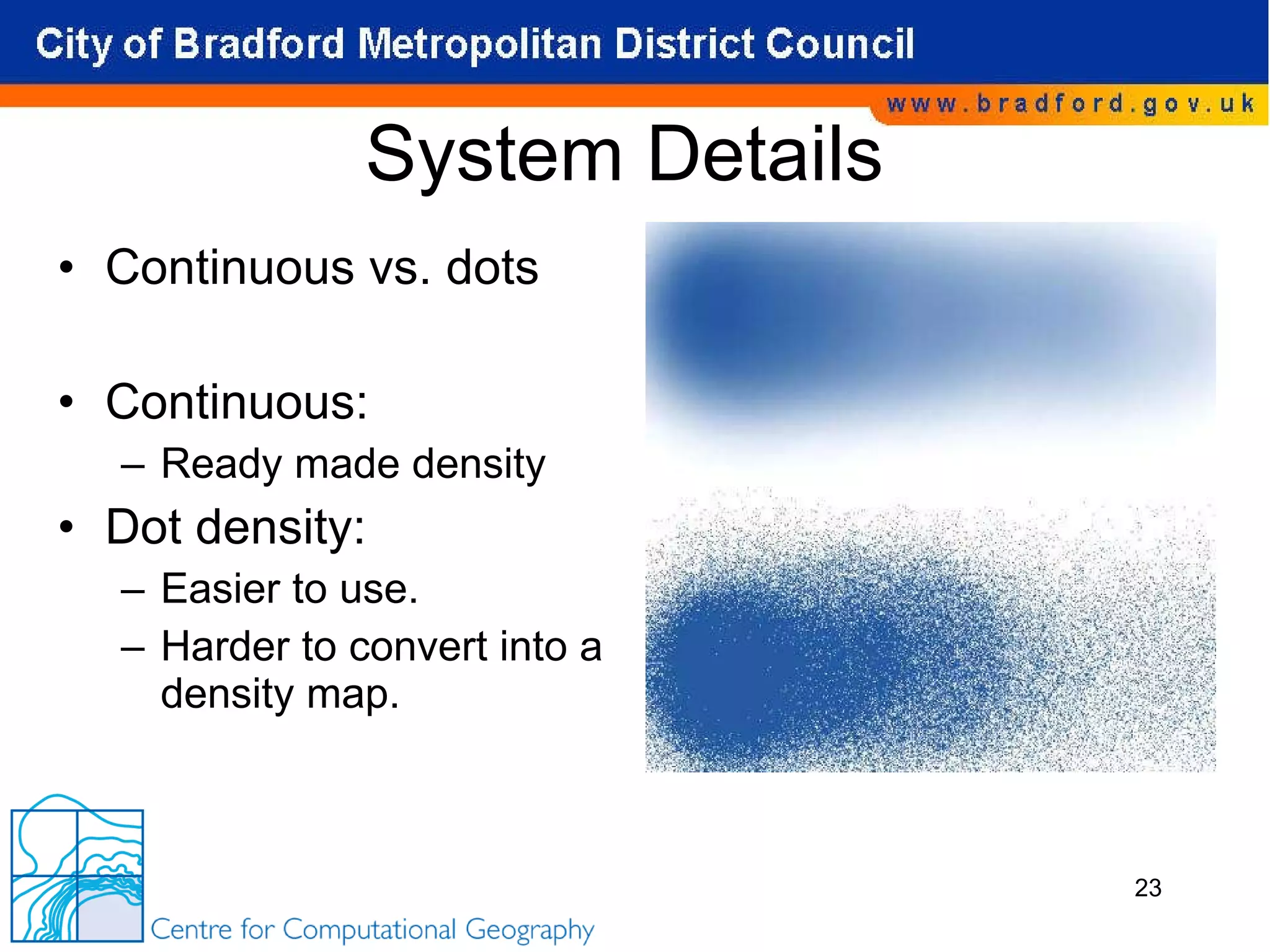 System Details Continuous vs. dots Continuous: Ready made density Dot density: Easier to use. Harder to convert into a density map. 
