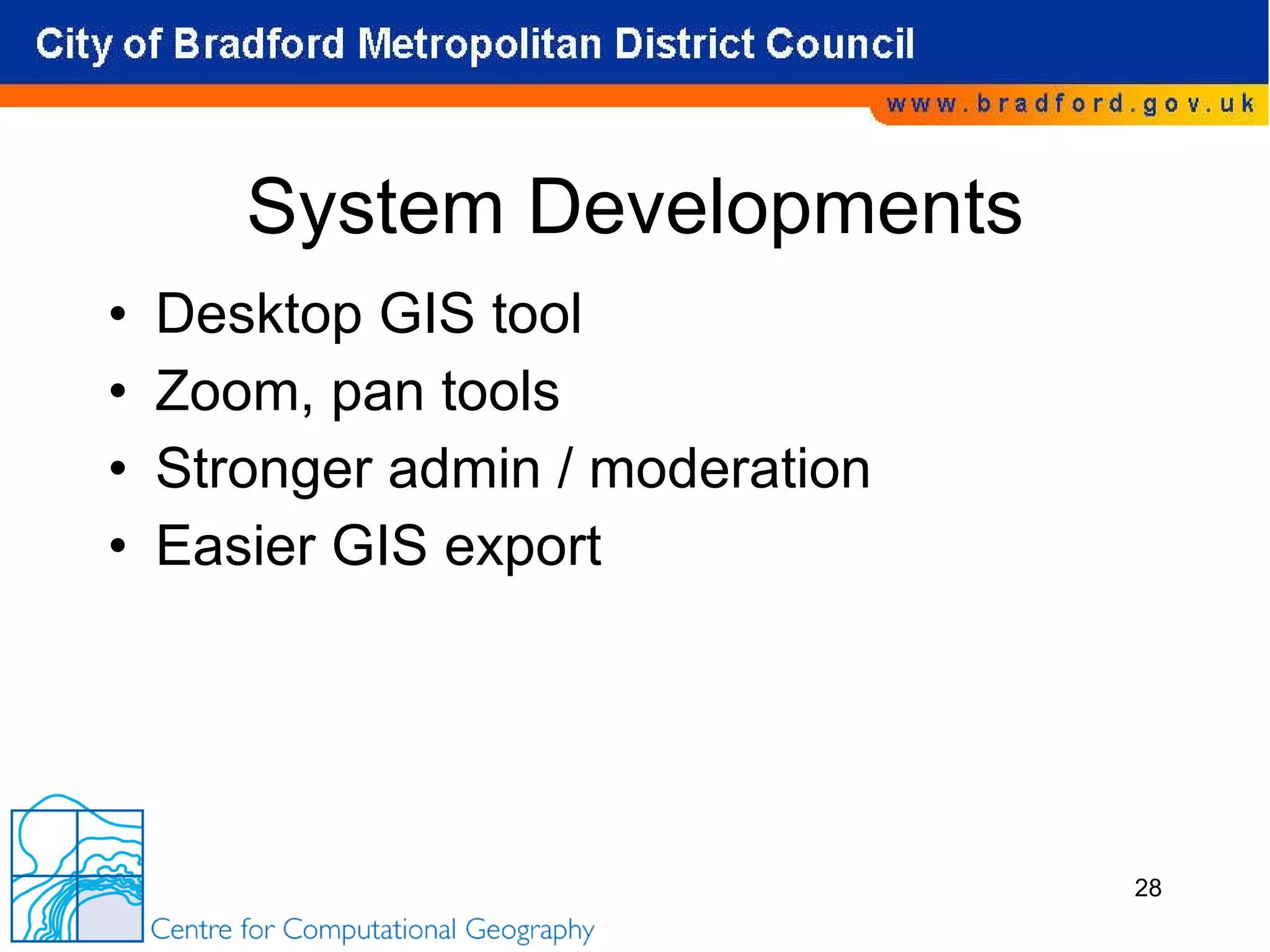 System Developments Desktop GIS tool Zoom, pan tools Stronger admin / moderation Easier GIS export 