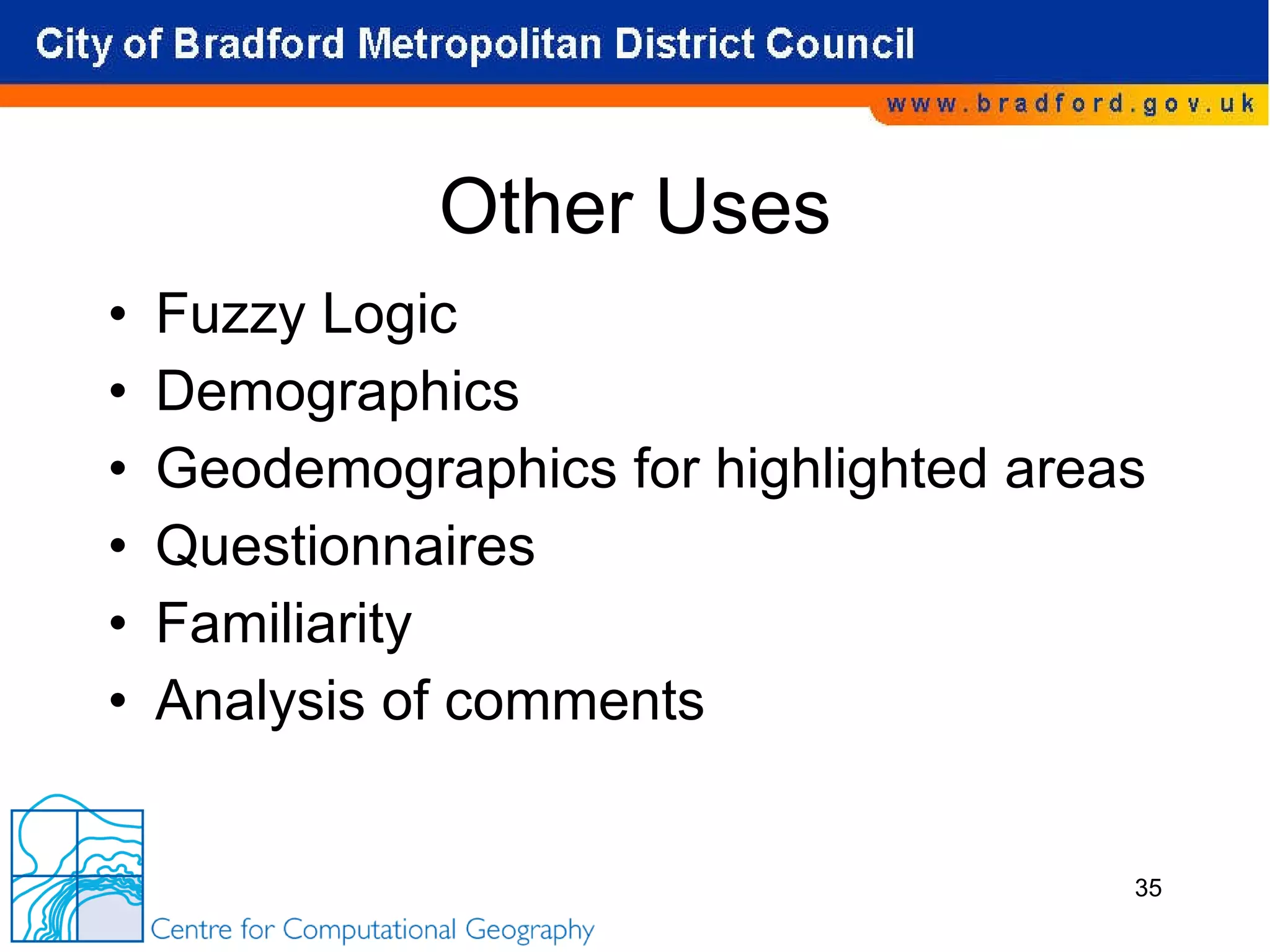 Other Uses Fuzzy Logic Demographics Geodemographics for highlighted areas Questionnaires Familiarity Analysis of comments 