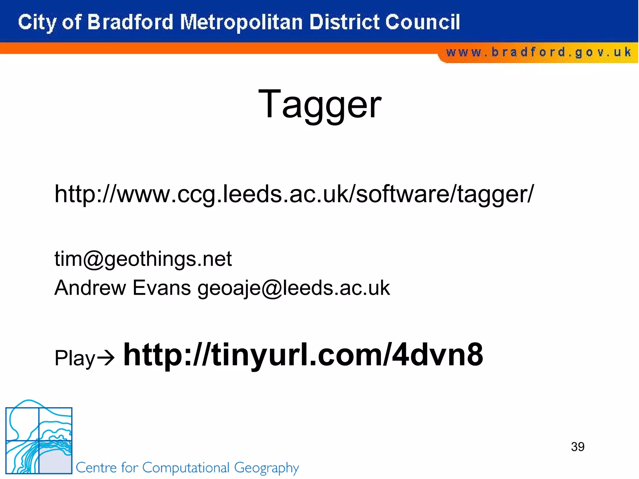 Tagger http://www.ccg.leeds.ac.uk/software/tagger/ [email_address] Andrew Evans geoaje@leeds.ac.uk Play    http://tinyurl.com/4dvn8   