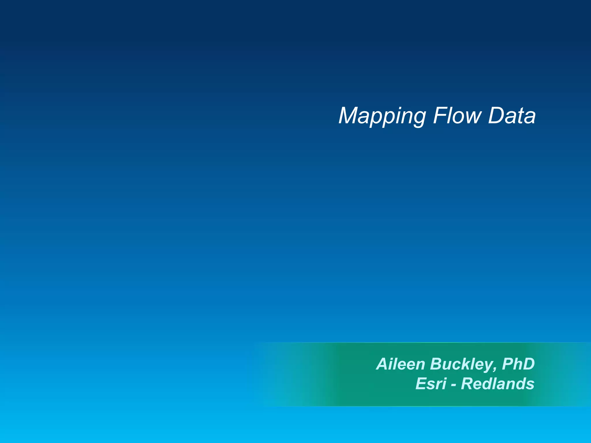 Mapping Flow Data
Aileen Buckley, PhD
Esri - Redlands
 