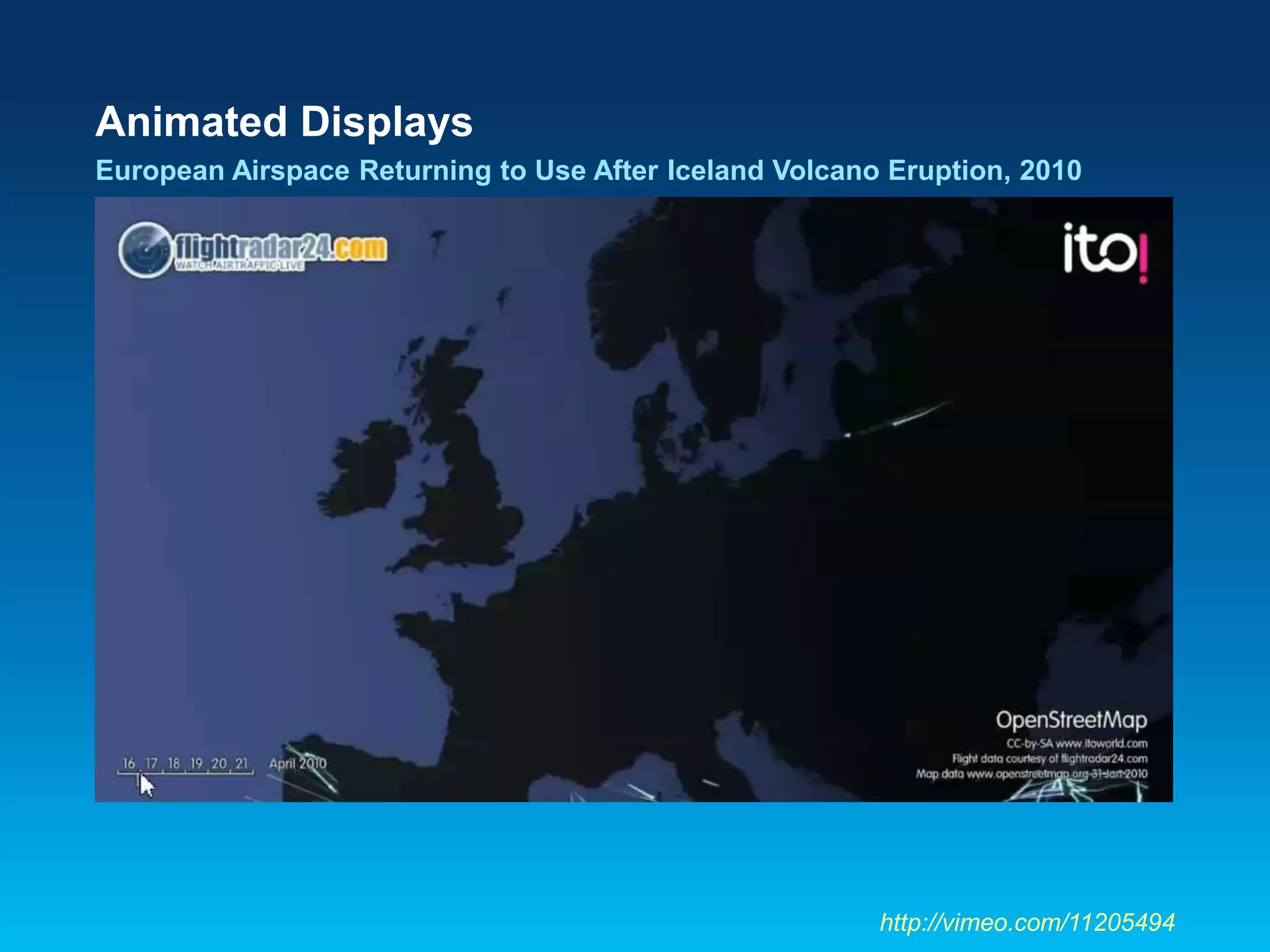 Animated Displays
European Airspace Returning to Use After Iceland Volcano Eruption, 2010
http://vimeo.com/11205494
 