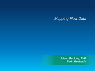 Mapping Flow Data
Aileen Buckley, PhD
Esri - Redlands
 