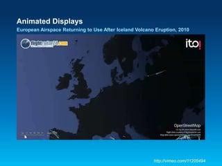 Animated Displays
European Airspace Returning to Use After Iceland Volcano Eruption, 2010
http://vimeo.com/11205494
 