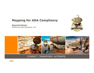 CONNECT. TRANSFORM. AUTOMATE.
Mapping for ADA Compliancy
Raymond Kinser
California CAD Solutions, Inc.
 