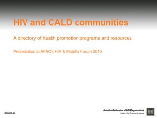 HIV and CALD communities
A directory of health promotion programs and resources
Presentation at AFAO’s HIV & Mobility Forum 2016
 