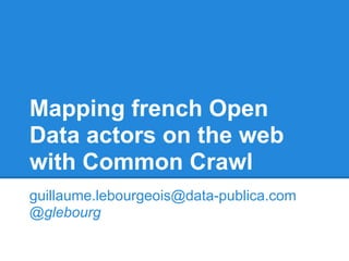 Mapping french Open
Data actors on the web
with Common Crawl
guillaume.lebourgeois@data-publica.com
@glebourg
 