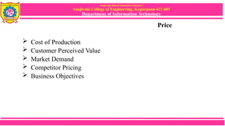 Sanjivani Rural Education Society’s
Sanjivani College of Engineering, Kopargaon-423 603
Department of Information Technology
Price
 Cost of Production
 Customer Perceived Value
 Market Demand
 Competitor Pricing
 Business Objectives
 