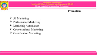 Sanjivani Rural Education Society’s
Sanjivani College of Engineering, Kopargaon-423 603
Department of Information Technology
Promotion
 AI Marketing
 Performance Marketing
 Marketing Automation
 Conversational Marketing
 Gamification Marketing
 