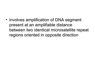 • involves amplification of DNA segment
present at an amplifiable distance
between two identical microsatellite repeat
regions oriented in opposite direction
 