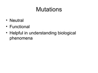 Mutations
• Neutral
• Functional
• Helpful in understanding biological
phenomena
 