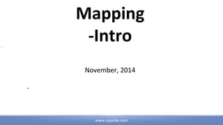 Mapping 
-Intro 
www.upande.com 
In 
November, 2014 
. 
 