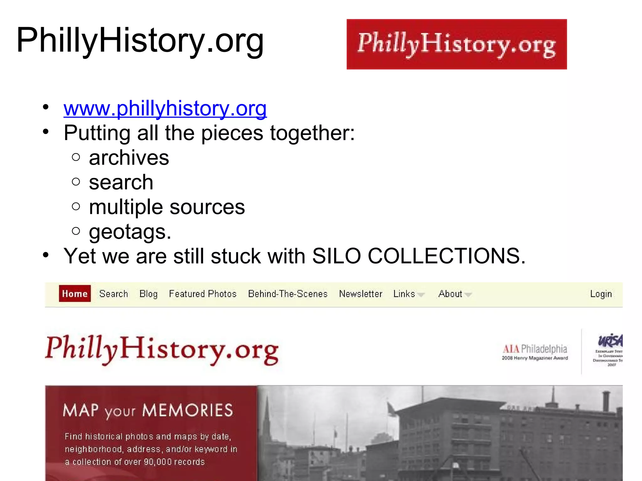 Public Archives in the Web 2.0 Environment Institutions and users are meeting in the middle to build community around holdings Search/Share : Archives want to get their holdings out to a wide-reaching public, Users want to search across institutions to discover based on interest, locality, etc. Comment/Community : the ability to discuss and engage, create community Contribute/Improve : Tag, geotag, crowdsource Compare : Then and now. community identity often tied to history 
