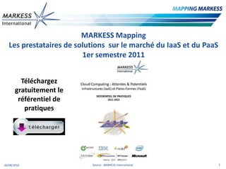 MARKESSMapping Les prestataires de solutions  sur le marché du IaaS et du PaaS1er semestre 2011 Téléchargez gratuitement le référentiel de pratiques 