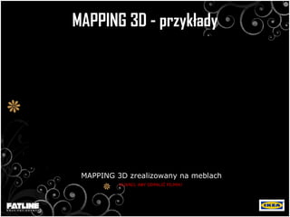 MAPPING 3D - przykłady MAPPING 3D zrealizowany na meblach  KLIKNIJ, ABY ODPALIĆ FILMIK! 