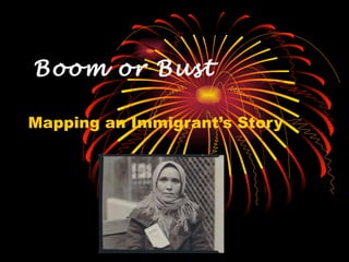 Boom or Bust Mapping an Immigrant’s Story 