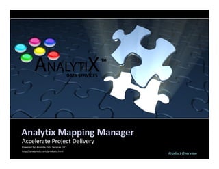 DATA SERVICES




Analytix Mapping Manager
Accelerate Project Delivery
Powered by: Analytix Data Services LLC
http://analytixds.com/products.html
                                                         Product Overview
 