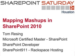 Mapping Mashups in
SharePoint 2010
Tom Resing
Microsoft Certified Master - SharePoint
SharePoint Developer
SharePoint911 - Rackspace Hosting
 