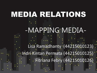 MEDIA RELATIONS
-MAPPING MEDIA-
Lisa Ramadhanty (44215010123)
Indri Kintan Permata (44215010125)
Fitriana Febry (44215010126)
 