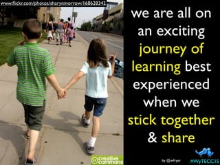 we are all on
an exciting
journey of
learning best
experienced
when we
stick together
& share
www.ﬂickr.com/photos/sharynmorrow/168628342
by @wfryer #WyTECC15
 