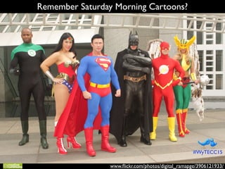 www.ﬂickr.com/photos/digital_ramapge/3906121933/
Remember Saturday Morning Cartoons?
#WyTECC15
 