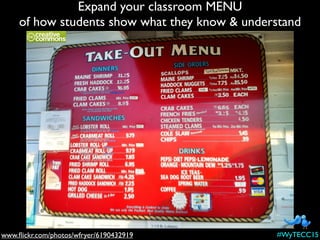 www.ﬂickr.com/photos/wfryer/6190432919
Expand your classroom MENU
of how students show what they know & understand
#WyTECC15
 