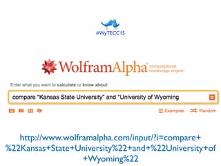 http://www.wolframalpha.com/input/?i=compare+
%22Kansas+State+University%22+and+%22University+of
+Wyoming%22
#WyTECC15
 