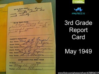 3rd Grade
Report
Card
May 1949
www.ﬂickr.com/photos/wfryer/6708936719
#WyTECC15
 