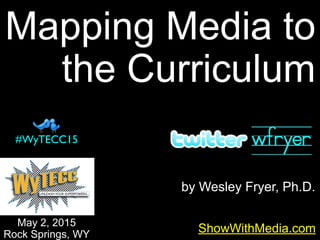 by Wesley Fryer, Ph.D.
Mapping Media to
the Curriculum
ShowWithMedia.com
May 2, 2015
Rock Springs, WY
#WyTECC15
 