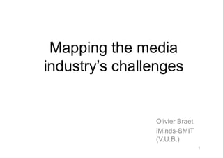 Mapping the media
industry’s challenges
1
Olivier Braet
iMinds-SMIT
(V.U.B.)
Mapping the media
industry’s challenges
 