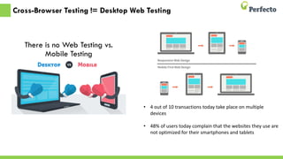 Cross-Browser Testing != Desktop Web Testing
There is no Web Testing vs.
Mobile Testing
• 4 out of 10 transactions today take place on multiple
devices
• 48% of users today complain that the websites they use are
not optimized for their smartphones and tablets
 