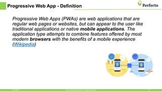 Progressive Web App - Definition
Progressive Web Apps (PWAs) are web applications that are
regular web pages or websites, but can appear to the user like
traditional applications or native mobile applications. The
application type attempts to combine features offered by most
modern browsers with the benefits of a mobile experience
(Wikipedia)
5/15/2018 19© 2015, Perfecto Mobile Ltd. All Rights Reserved.
 