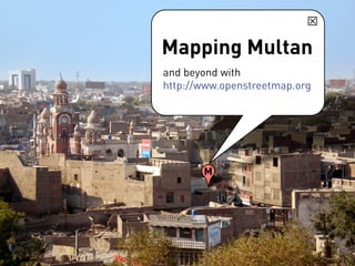Mapping Multan
and beyond with
http://www.openstreetmap.org




       M
 