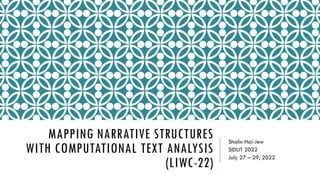 MAPPING NARRATIVE STRUCTURES
WITH COMPUTATIONAL TEXT ANALYSIS
(LIWC-22)
Shalin Hai-Jew
SIDLIT 2022
July 27 – 29, 2022
 