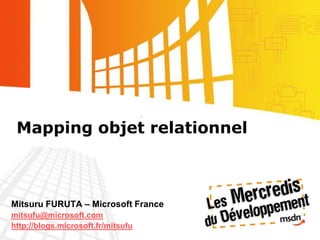 Mapping objet relationnel Mitsuru FURUTA – Microsoft France mitsufu@microsoft.com http://blogs.microsoft.fr/mitsufu 