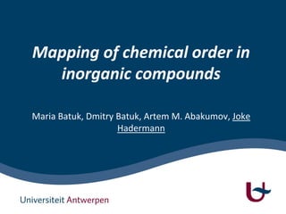 Mapping of chemical order in
inorganic compounds
Maria Batuk, Dmitry Batuk, Artem M. Abakumov, Joke
Hadermann
 