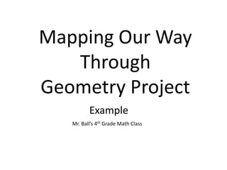 Mapping Our Way
Through
Geometry Project
Mr. Ball’s 4th Grade Math Class
Example
 