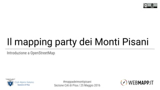 Il mapping party dei Monti Pisani
Introduzione a OpenStreetMap
#mappadeimontipisani
Sezione CAI di Pisa / 25 Maggio 2016
 