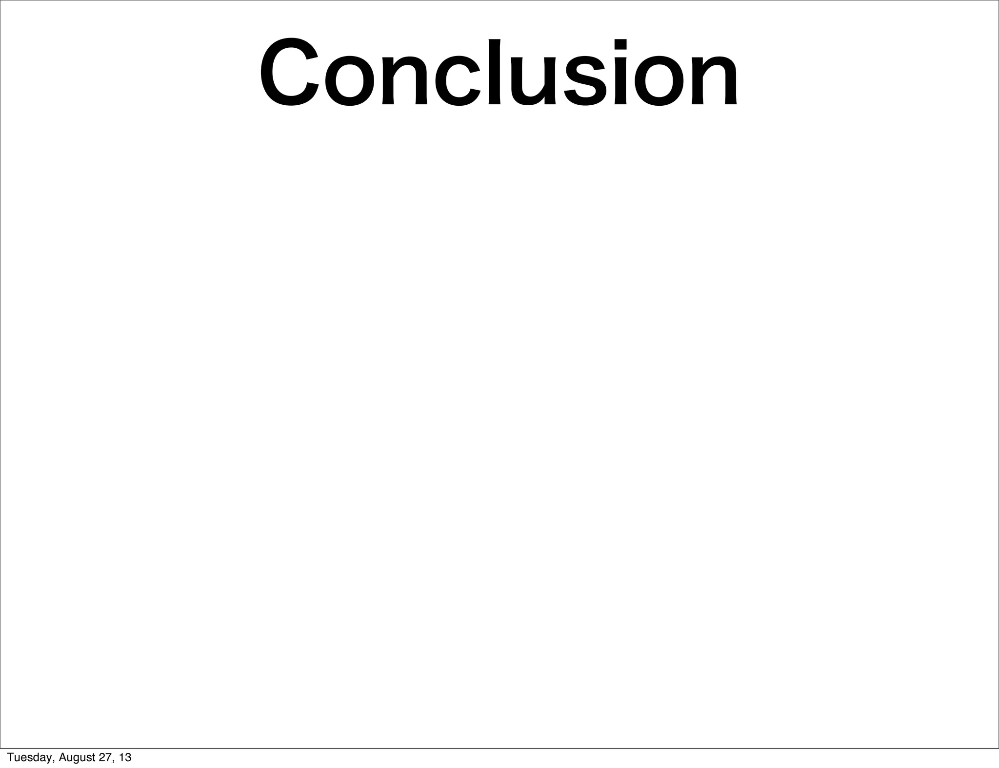 Conclusion
Tuesday, August 27, 13
 