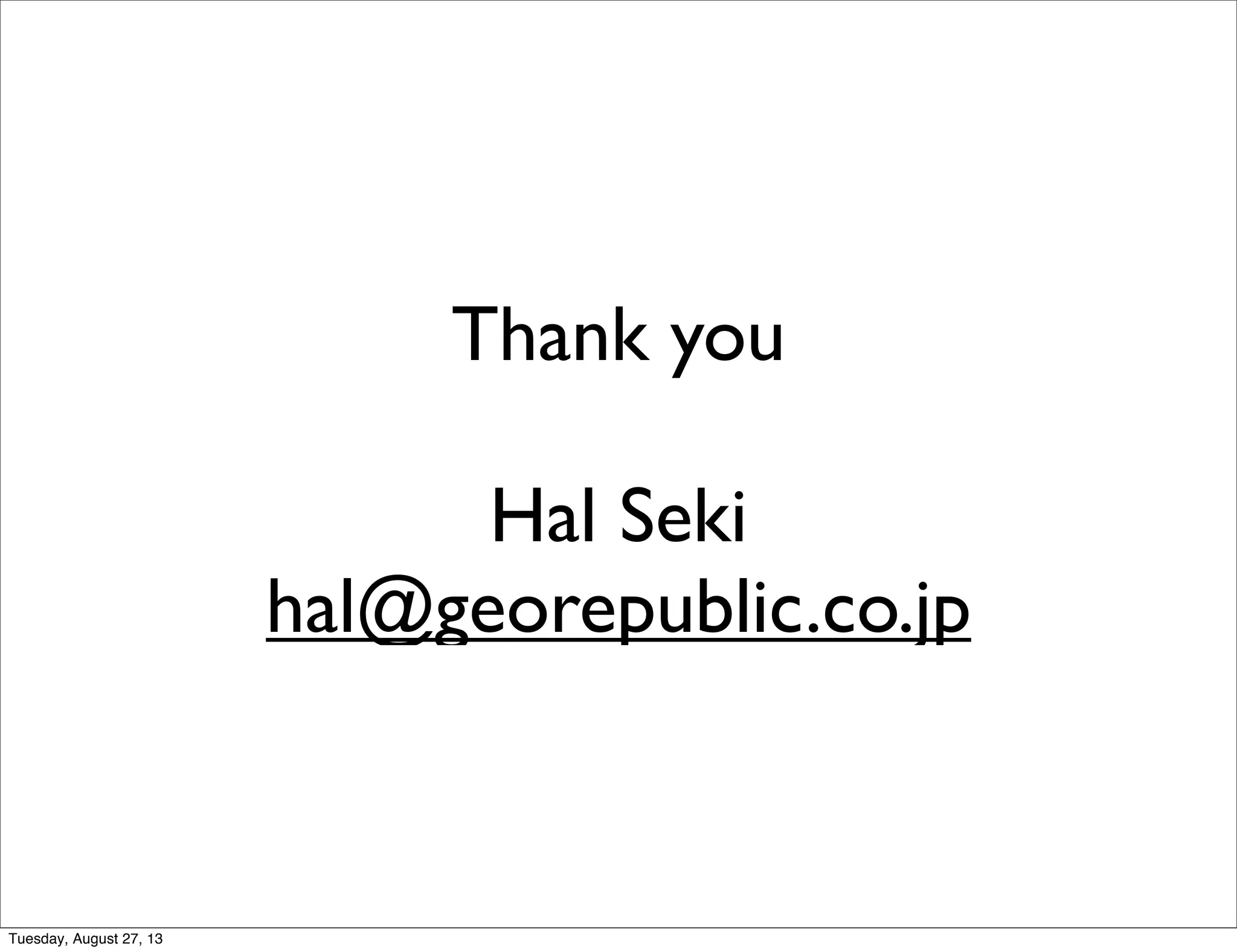 Thank you
Hal Seki
hal@georepublic.co.jp
Tuesday, August 27, 13
 